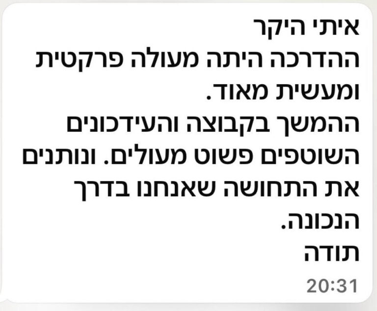 איתי היקר ההדרכה היתה מעולה פרקטית ומעשית מאוד. ההמשך בקבוצה והעדכונים השוטפים פשוט מעולים ונותנים את התחושה שאנחנו בדרך הנכונה. תודה
